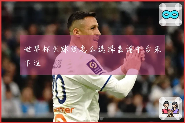 世界杯买球该怎么选择靠谱平台来下注