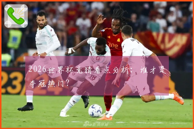 2026世界杯竞猜看点分析:谁才是夺冠热门?